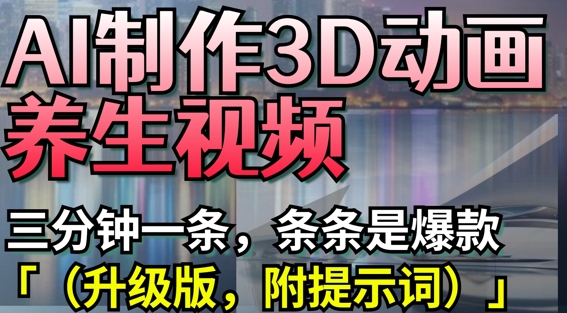 AI制作3D动画养生视频，三分钟一条，条条是爆款(升级版，附提示词)-我爱自学网