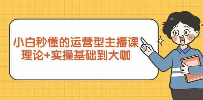 新手小白秒懂的运营型主播课，理论+实操基础到大咖(7节课)-我爱自学网