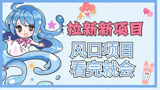 拉新界的新玩法，风口项目，看完就会，动手就有-我爱自学网