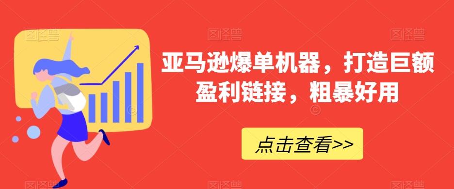 亚马逊爆单机器，打造巨额盈利链接，粗暴好用-我爱自学网