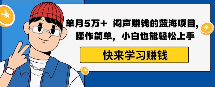 单月5万+闷声赚钱的蓝海项目，操作简单，小白也能轻松上手-我爱自学网