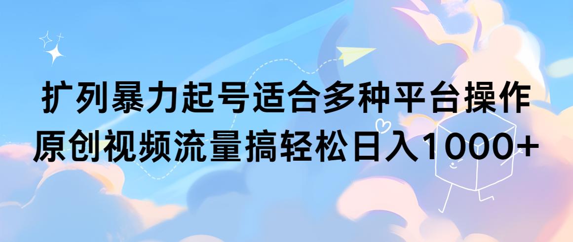 (9251期)扩列暴力起号适合多种平台操作原创视频流量搞轻松日入1000+-我爱自学网
