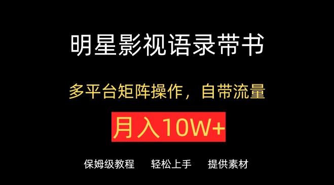 明星影视语录带书，抖音快手小红书视频号多平台矩阵操作，自带流量，月入10W+【揭秘】-我爱自学网