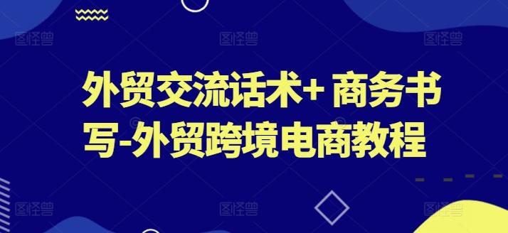 外贸交流话术+ 商务书写-外贸跨境电商教程-我爱自学网