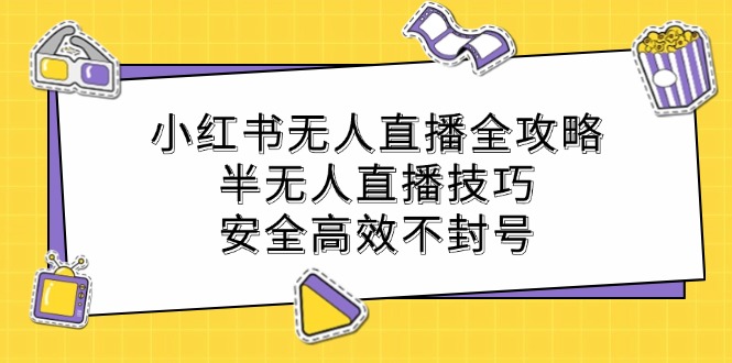小红书无人直播全攻略：半无人直播技巧，安全高效不封号-我爱自学网
