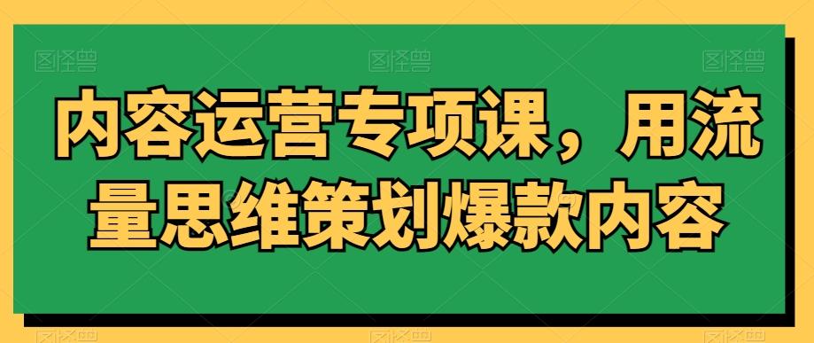 内容运营专项课，用流量思维策划爆款内容-我爱自学网