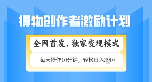 得物创作者激励，独家变现模式，轻松上手，日入3张+可矩阵，可放大【揭秘】-我爱自学网