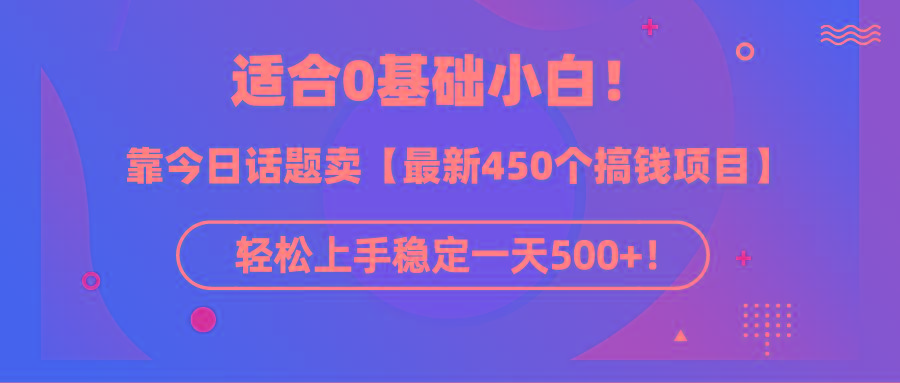 (9268期)适合0基础小白！靠今日话题卖【最新450个搞钱方法】轻松上手稳定一天500+！-我爱自学网
