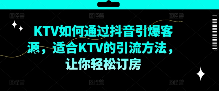 KTV抖音短视频营销，KTV如何通过抖音引爆客源，适合KTV的引流方法，让你轻松订房-我爱自学网