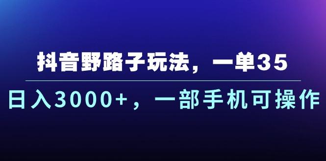 抖音野路子玩法，一单35.日入3000+，一部手机可操作-我爱自学网