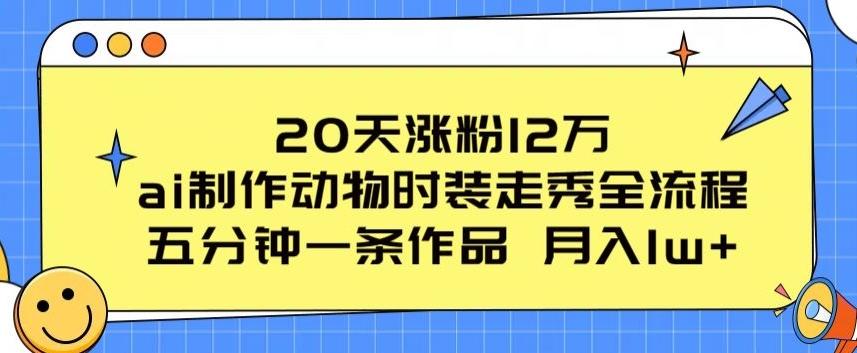 20天涨粉12万，ai制作动物时装走秀全流程，五分钟一条作品，流量大【揭秘】-我爱自学网