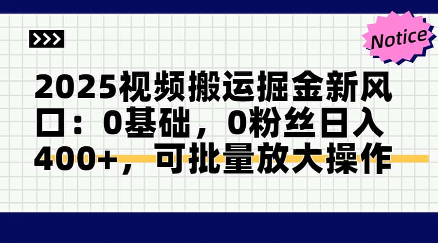 2025视频搬运掘金新风口:0基础，0粉丝日入400+，可批量放大操作-我爱自学网