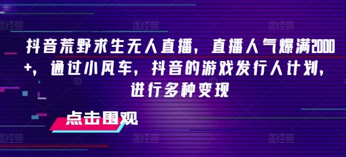 抖音荒野求生无人直播，直播人气爆满2000+，通过小风车，抖音的游戏发行人计划，进行多种变现【揭秘】-我爱自学网
