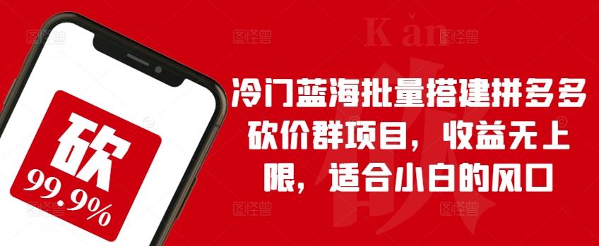 冷门蓝海批量搭建拼多多砍价群项目，收益无上限，适合小白的风口【揭秘】-我爱自学网