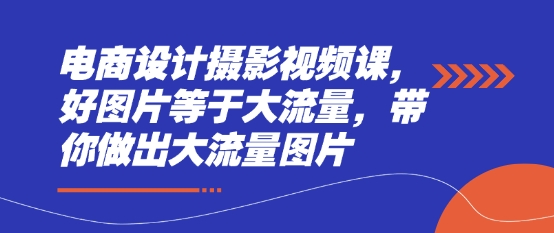 电商设计摄影视频课，好图片等于大流量，带你做出大流量图片-我爱自学网
