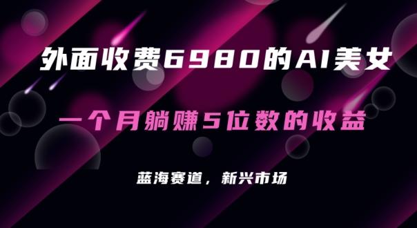 外面收费6980的AI美女项目！每月躺赚5位数收益(教程+素材+工具)【揭秘】-我爱自学网