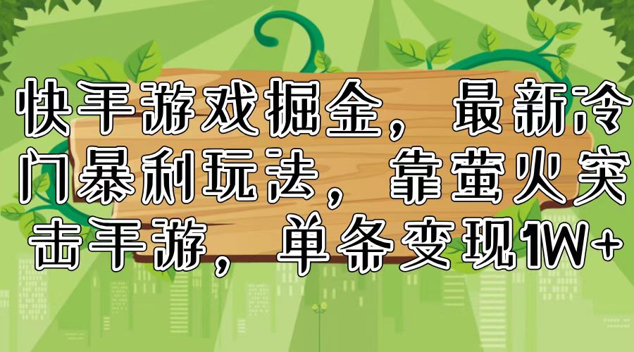 快手游戏掘金，最新冷门暴利玩法，靠萤火突击手游，单条变现1W+-我爱自学网
