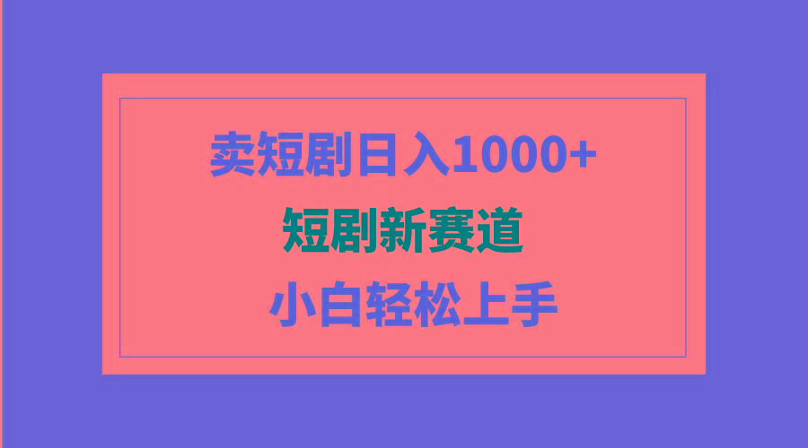 (9467期)短剧新赛道：卖短剧日入1000+，小白轻松上手，可批量-我爱自学网