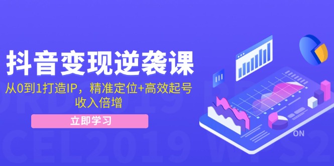 抖音变现逆袭课：从0到1打造IP，精准定位+高效起号，收入倍增-我爱自学网