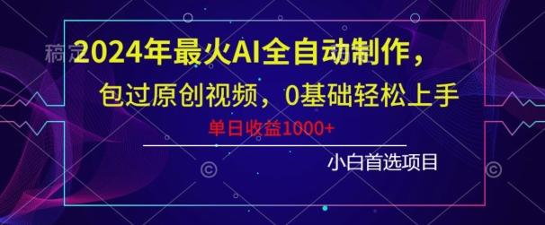 2024年最火AI全自动制作，包过原创视频，0基础轻松上手，单日收益1000+-我爱自学网
