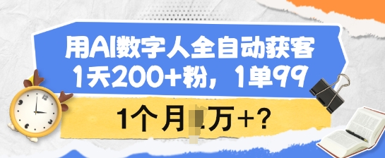 用AI数字人全自动获客，1天200+粉，1单99，1个月1个W+?-我爱自学网
