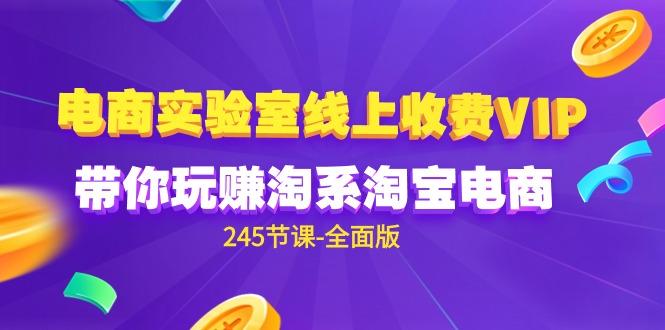(9859期)电商-实验室 线上收费VIP，带你玩赚淘系淘宝电商(245节课-全面版)-我爱自学网