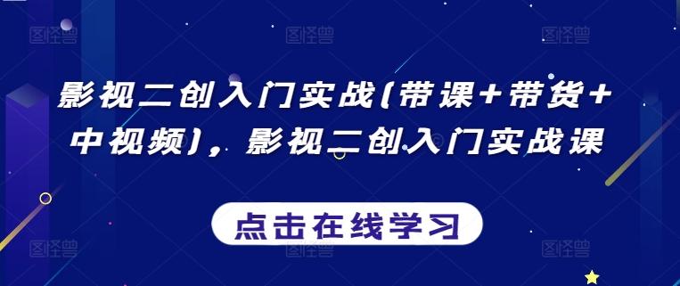影视二创入门实战(带课+带货+中视频)，影视二创入门实战课-我爱自学网