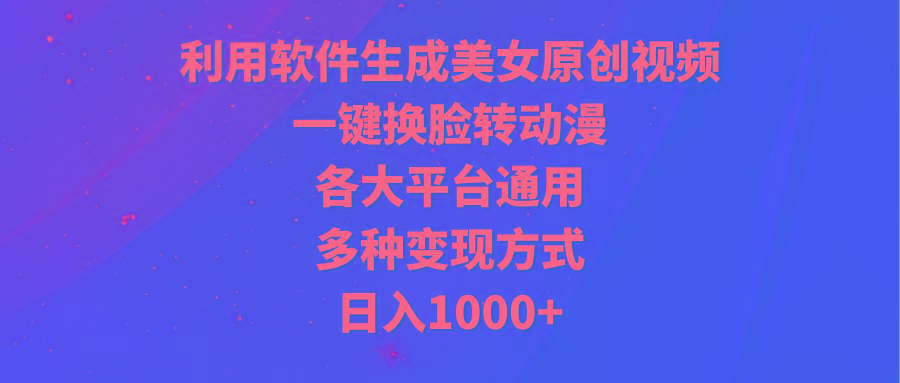 (9482期)利用软件生成美女原创视频，一键换脸转动漫，各大平台通用，多种变现方式-我爱自学网