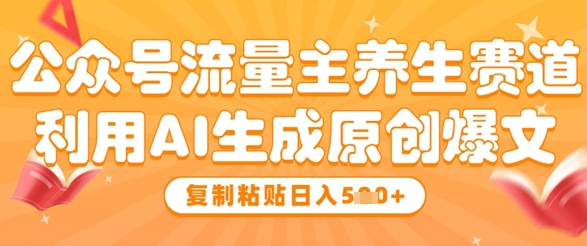 公众号流量主养生赛道，利用AI生成原创爆文，复制粘贴日入5张-我爱自学网