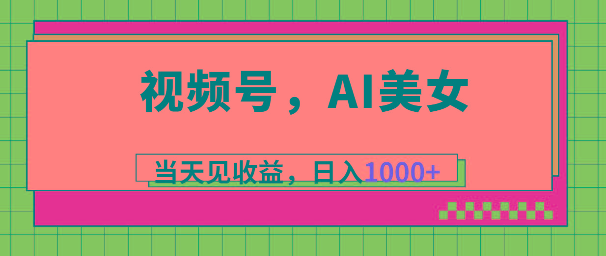 视频号，Ai美女，当天见收益，日入1000+-我爱自学网