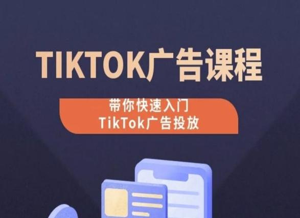 TikTok广告投放课程，从0-1实操课，带你快速入门TikTok广告投放-我爱自学网