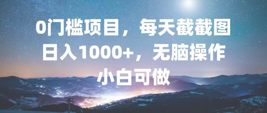 0门槛项目，每天截截图，日入1000+，轻松无脑，小白可做-我爱自学网