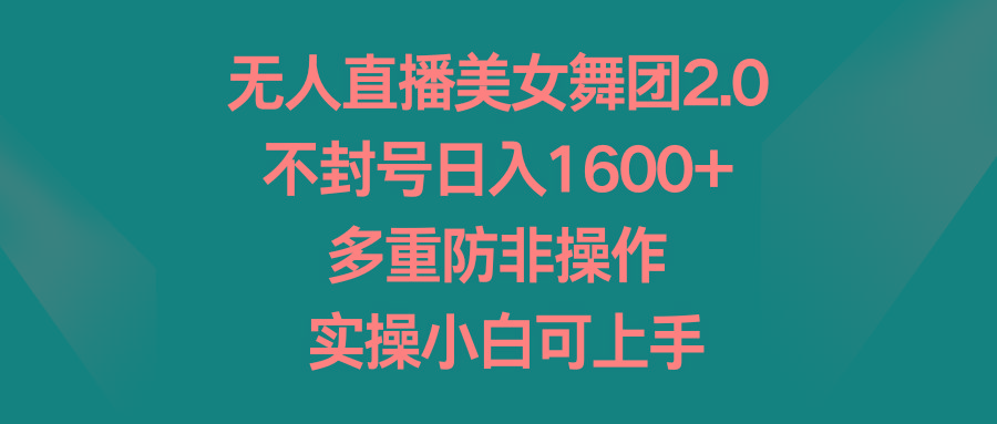 无人直播美女舞团2.0，不封号日入1600+，多重防非操作， 实操小白可上手-我爱自学网
