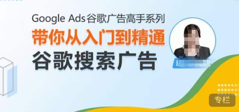 Google Ads谷歌广告高手 – 搜索广告，带你从入门到精通谷歌搜索广告-我爱自学网