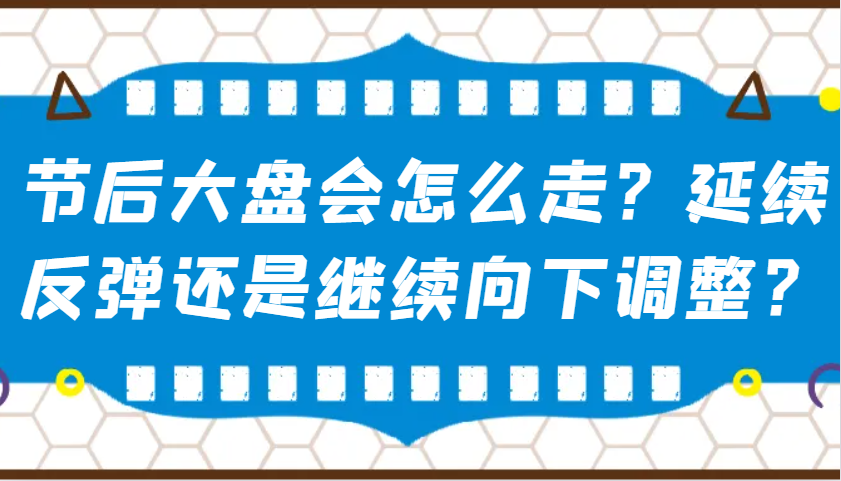 某公众号付费文章：节后大盘会怎么走？延续反弹还是继续向下调整？-我爱自学网
