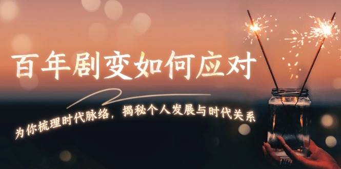 某付费文章：百年剧变如何应对，为你梳理时代脉络，揭秘个人发展与时代关系-我爱自学网