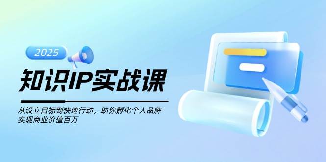 知识IP实战课，从设立目标到快速行动，助你孵化个人品牌，实现商业价值百万-我爱自学网