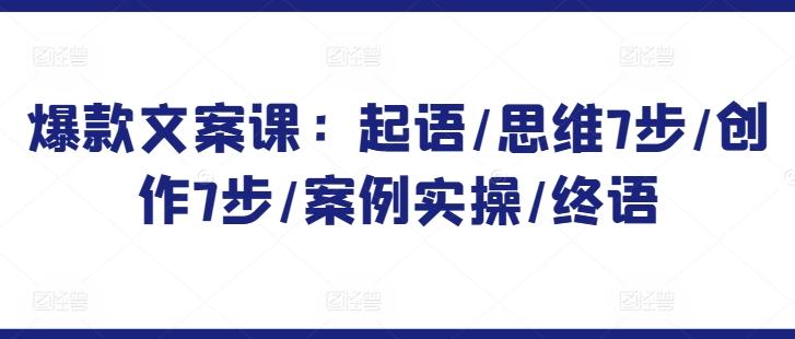 爆款文案课：起语/思维7步/创作7步/案例实操/终语-我爱自学网