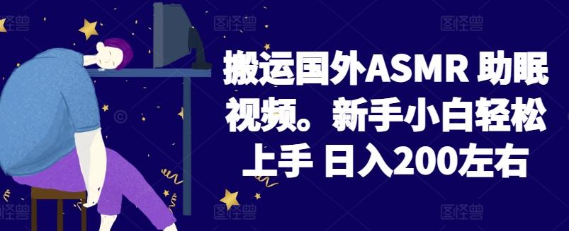 2024搬运国外ASMR 助眠视频，新手小白轻松上手 日入200左右【揭秘】-我爱自学网