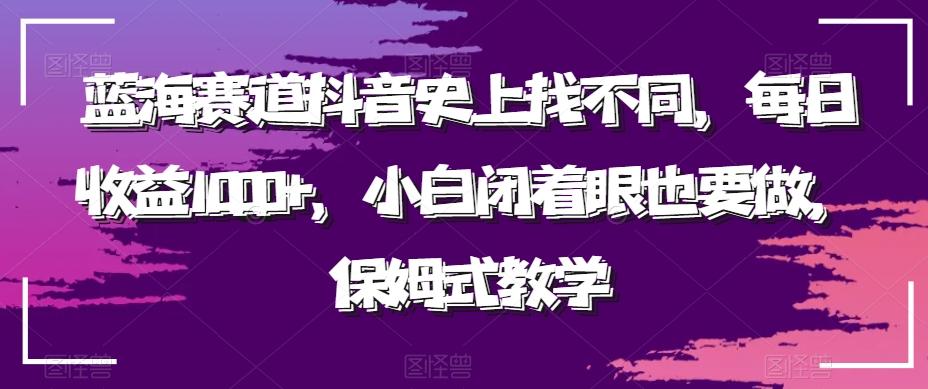 蓝海赛道抖音史上找不同，每日收益1000+，小白闭着眼也要做，保姆式教学-我爱自学网