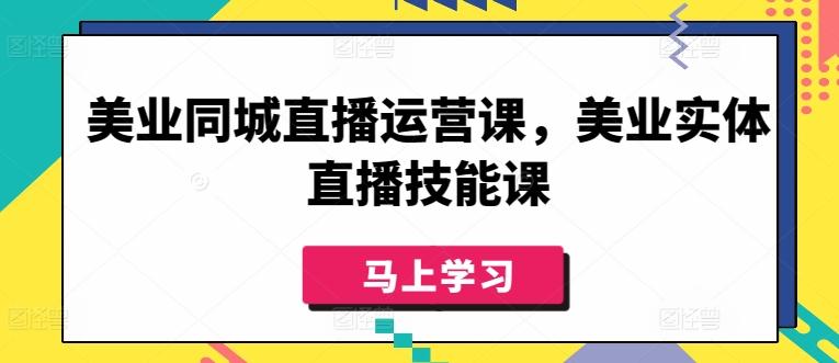 美业同城直播运营课，美业实体直播技能课-我爱自学网