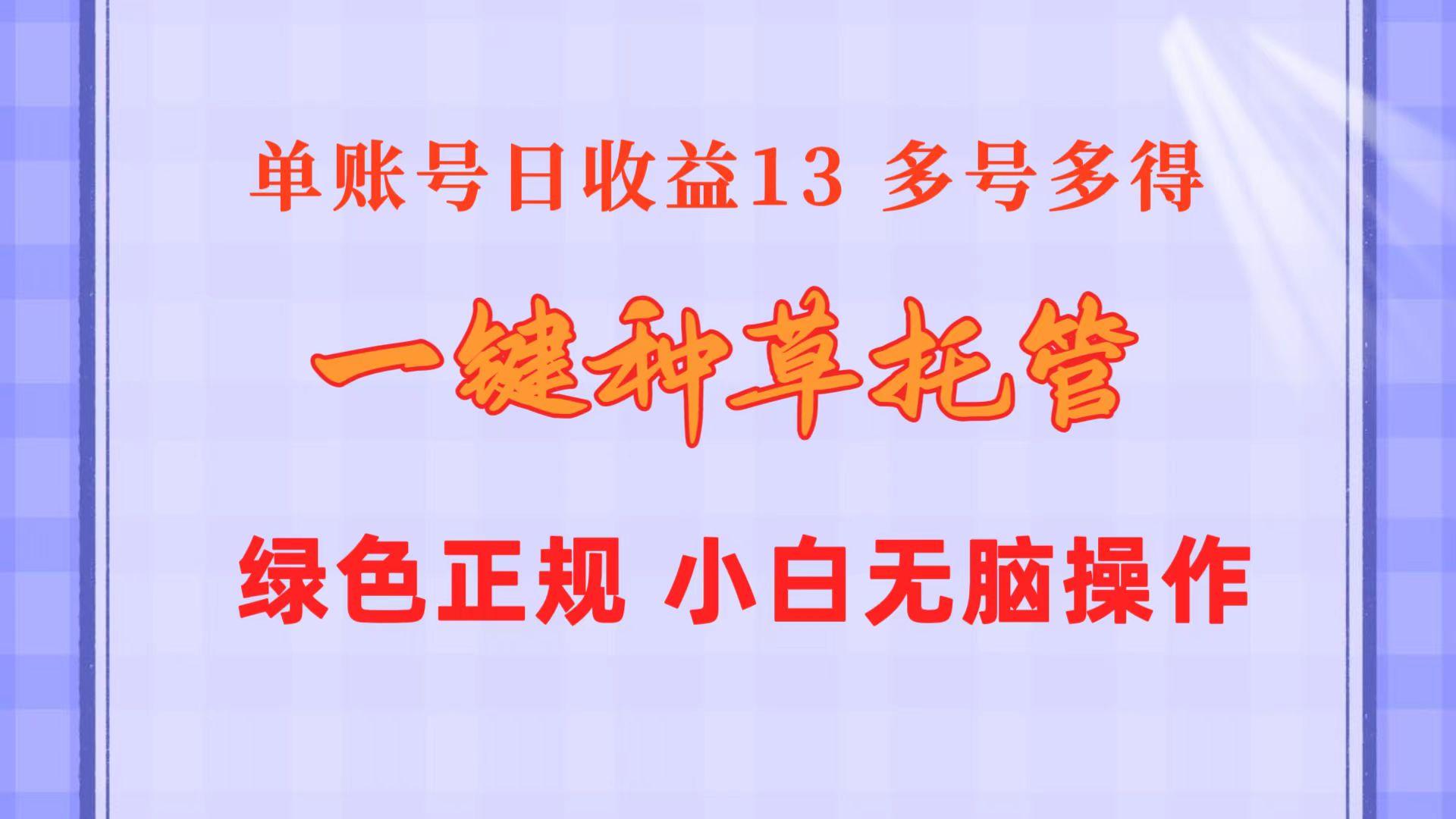 一键种草托管 单账号日收益13元  10个账号一天130  绿色稳定 可无限推广-我爱自学网