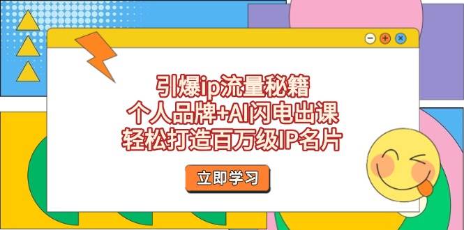 引爆ip流量秘籍，个人品牌+AI闪电出课，轻松打造百万级IP名片-我爱自学网