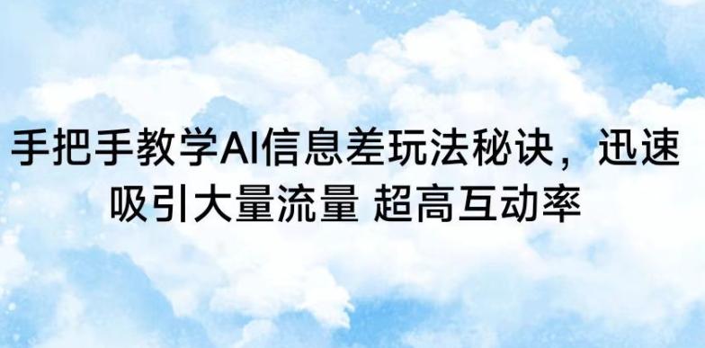 手把手教学AI信息差玩法秘诀，迅速吸引大量流量，超高互动率【揭秘】-我爱自学网