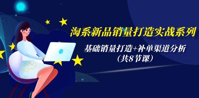 (9962期)淘系新品销量打造实战系列，基础销量打造+补单渠道分析(共8节课)-我爱自学网