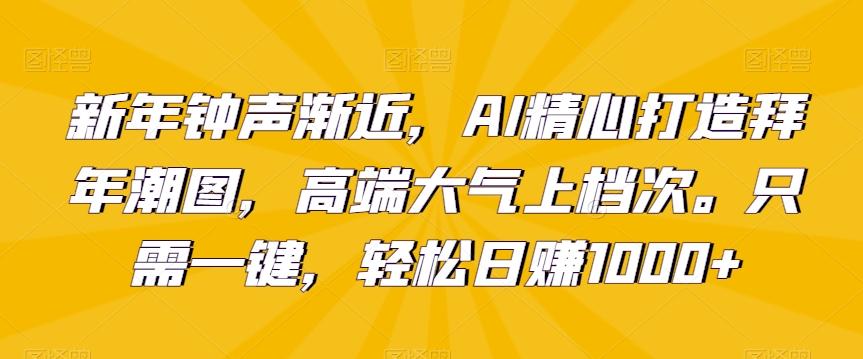 新年钟声渐近，AI精心打造拜年潮图，高端大气上档次。只需一键，轻松日赚1000+【揭秘】-我爱自学网