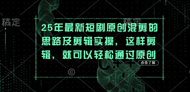 25年最新短剧原创混剪的思路及剪辑实操，这样剪辑，就可以轻松通过原创-我爱自学网