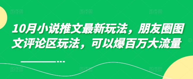 10月小说推文最新玩法，朋友圈图文评论区玩法，可以爆百万大流量 -我爱自学网