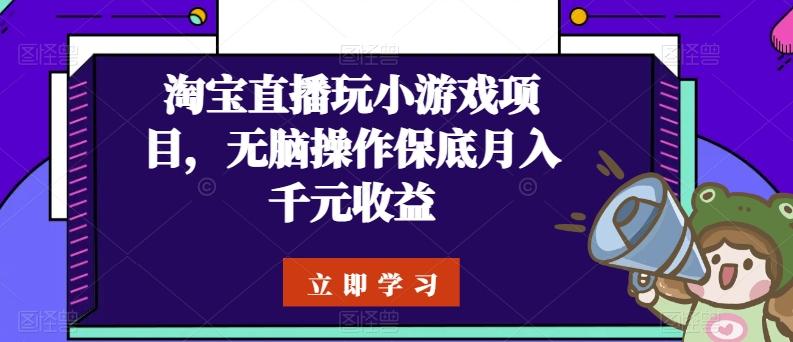 淘宝直播玩小游戏项目，无脑操作保底月入千元收益-我爱自学网