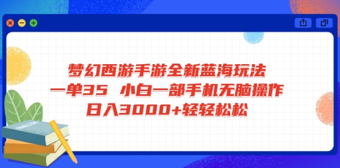 梦幻西游手游全新蓝海玩法 一单35 小白一部手机无脑操作 日入3000+轻轻…-我爱自学网